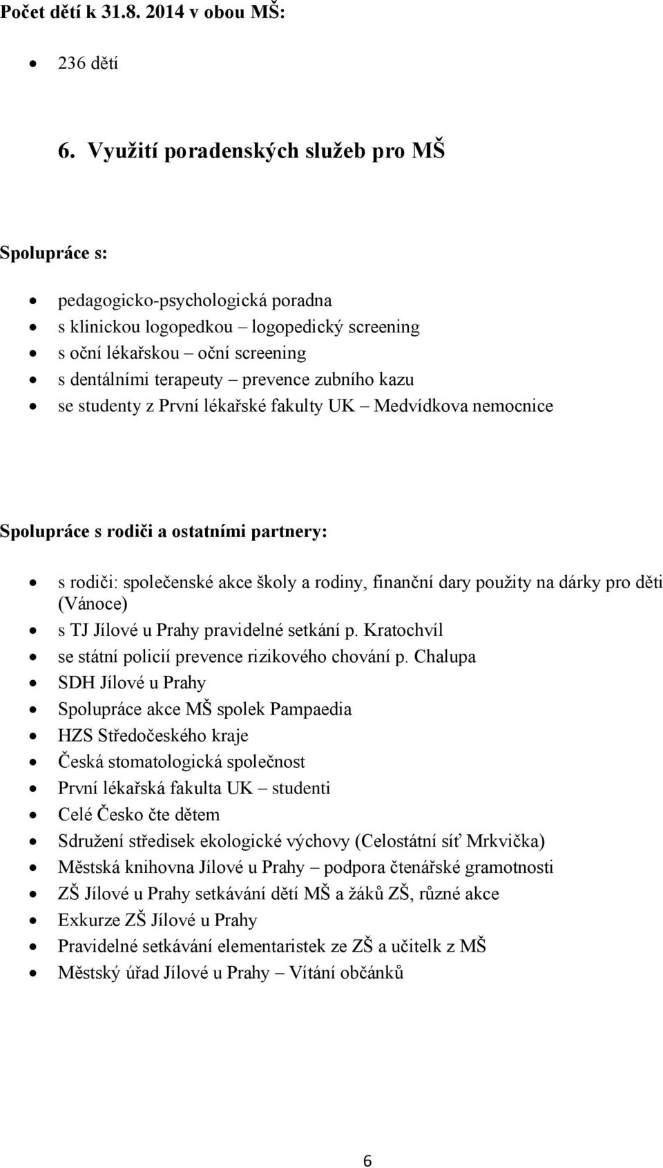 kazu se studenty z První lékařské fakulty UK Medvídkova nemocnice Spolupráce s rodiči a ostatními partnery: s rodiči: společenské akce školy a rodiny, finanční dary použity na dárky pro děti (Vánoce)