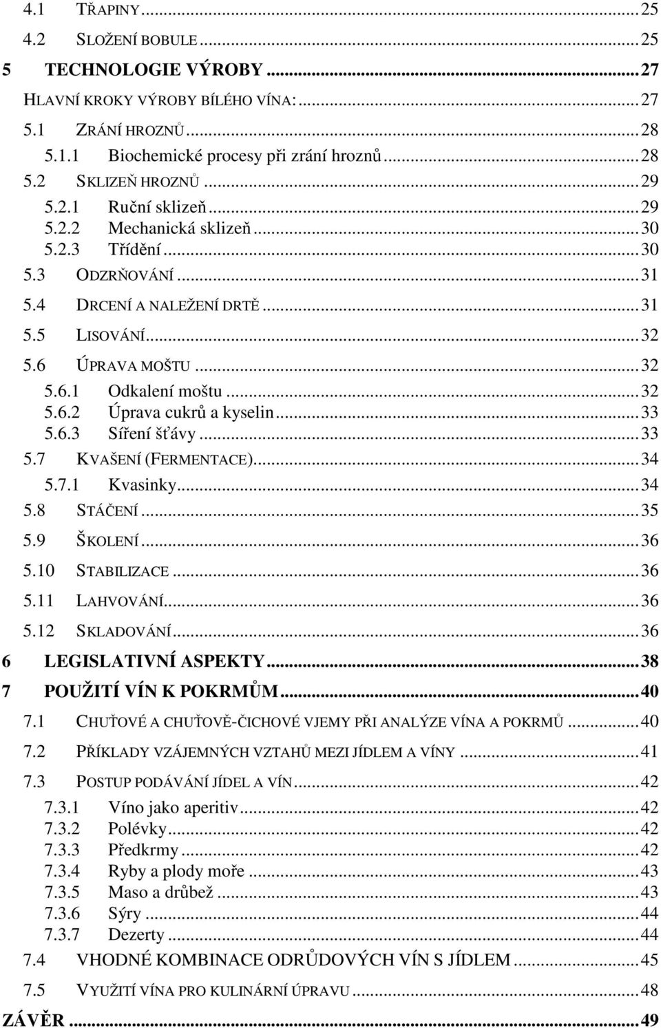 ..33 5.6.3 Síření šťávy...33 5.7 KVAŠENÍ (FERMENTACE)...34 5.7.1 Kvasinky...34 5.8 STÁČENÍ...35 5.9 ŠKOLENÍ...36 5.10 STABILIZACE...36 5.11 LAHVOVÁNÍ...36 5.12 SKLADOVÁNÍ...36 6 LEGISLATIVNÍ ASPEKTY.