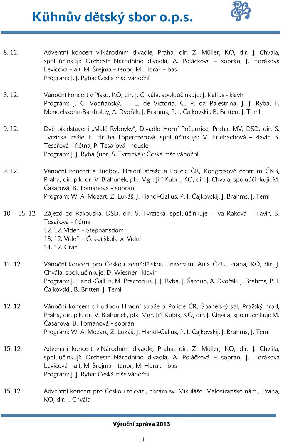 J. Ryba, F. Mendelssohn-Bartholdy, A. Dvořák. J. Brahms, P. I. Čajkovskij, B. Britten, J. Teml 9. 12. Dvě představení Malé Rybovky, Divadlo Horní Počernice, Praha, MV, DSD, dir. S. Tvrzická, režie: E.