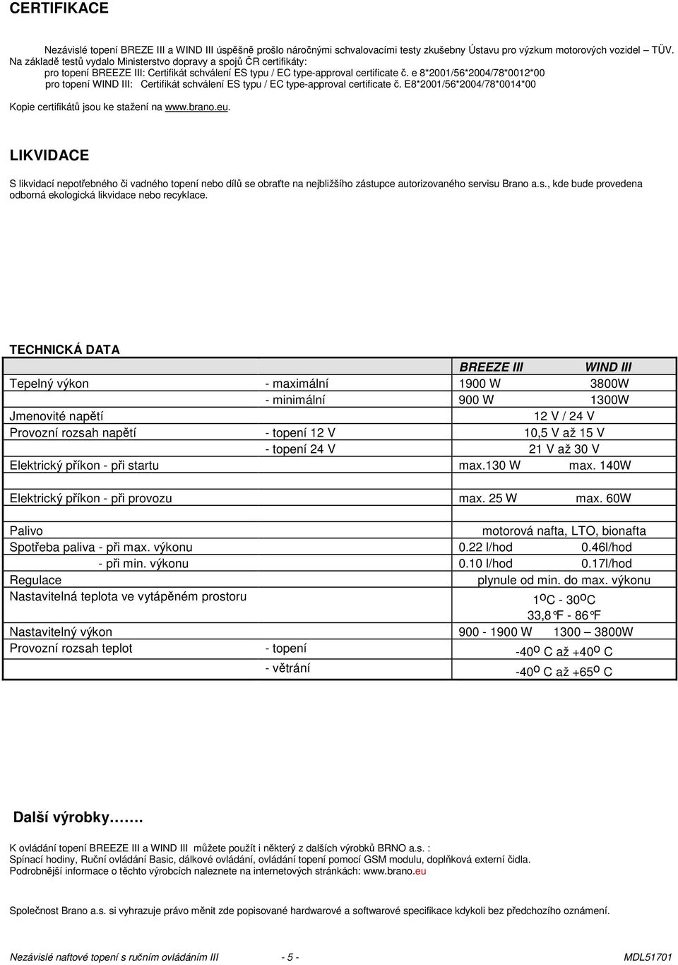 e 8*2001/56*2004/78*0012*00 pro topení WIND III: Certifikát schválení ES typu / EC type-approval certificate. E8*2001/56*2004/78*0014*00 Kopie certifikát jsou ke stažení na www.brano.eu.