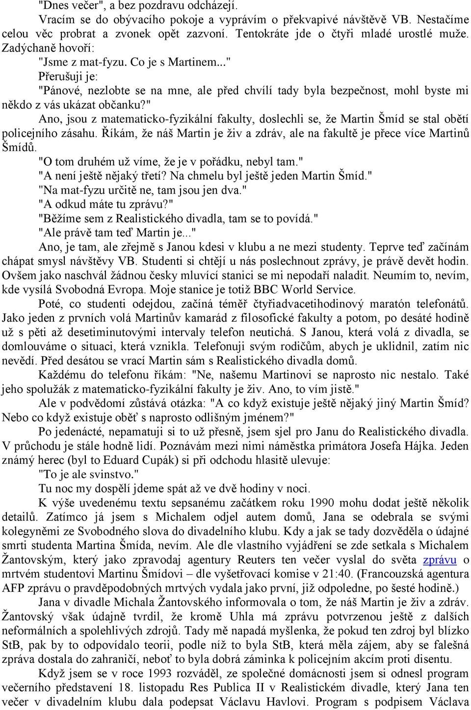 " Ano, jsou z matematicko-fyzikální fakulty, doslechli se, že Martin Šmíd se stal obětí policejního zásahu. Říkám, že náš Martin je živ a zdráv, ale na fakultě je přece více Martinů Šmídů.