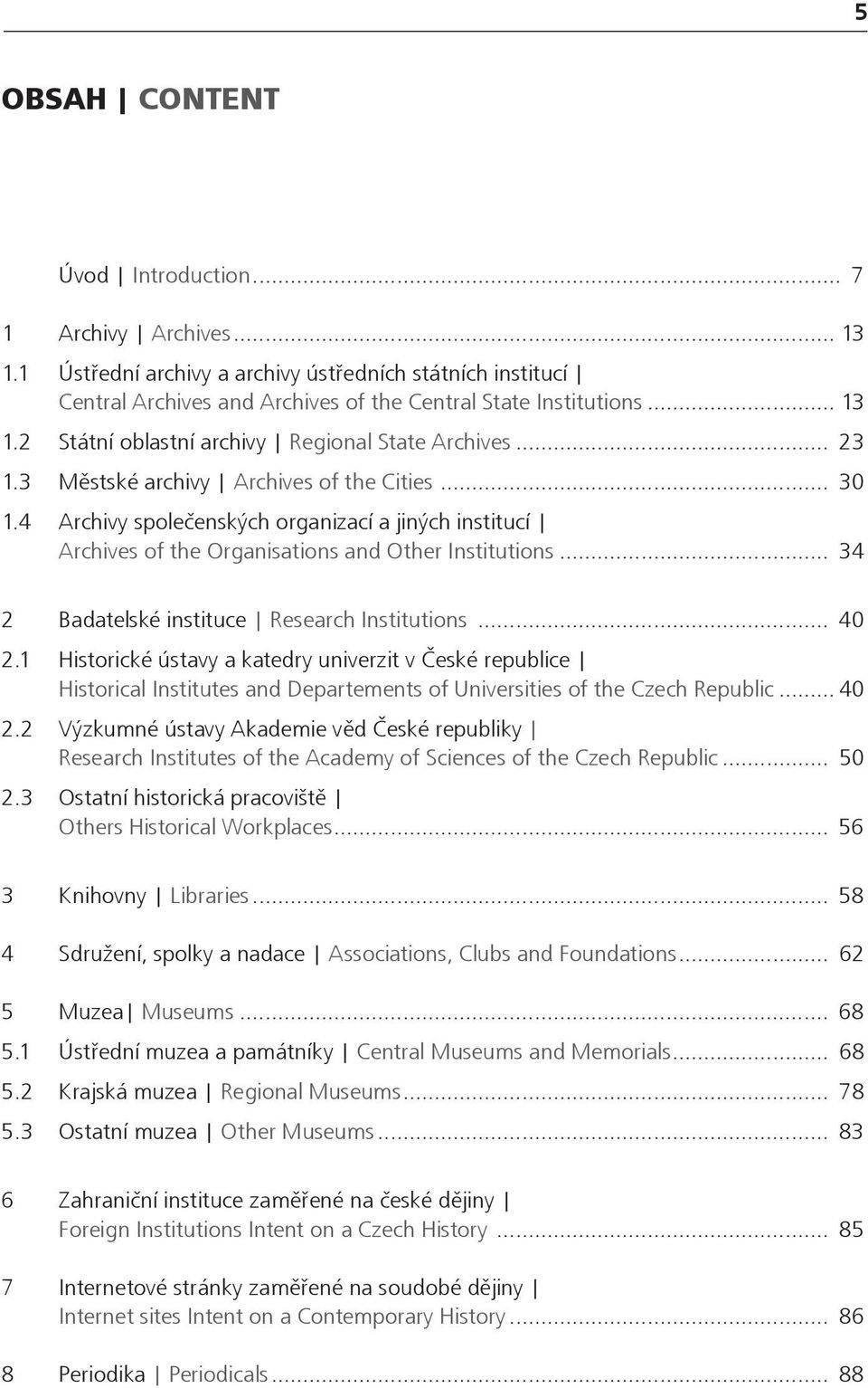 .. 34 2 Badatelské instituce Research Institutions... 40 2.1 Historické ústavy a katedry univerzit v České republice Historical Institutes and Departements of Universities of the Czech Republic... 40 2.2 Výzkumné ústavy Akademie věd České republiky Research Institutes of the Academy of Sciences of the Czech Republic.