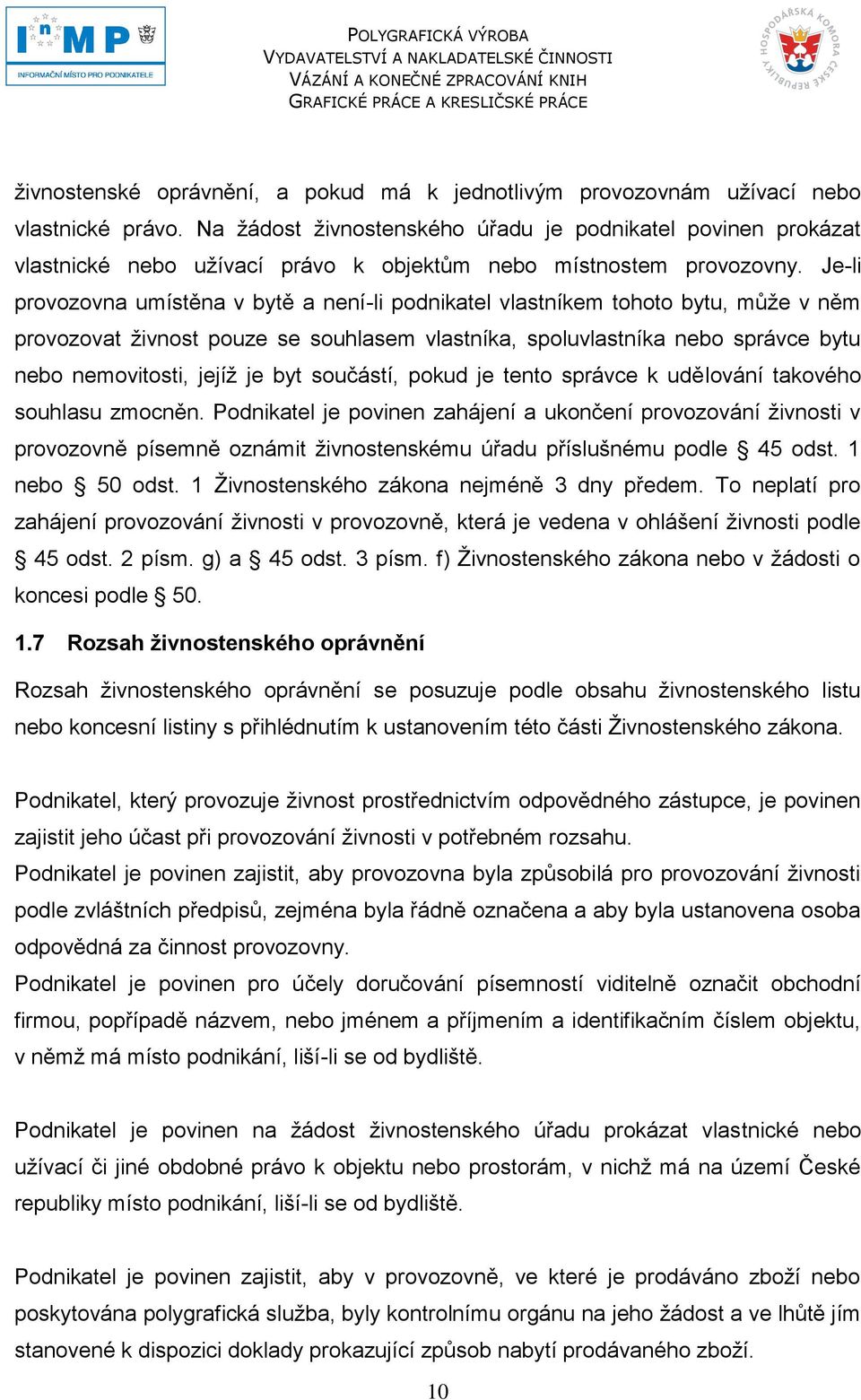 Je-li provozovna umístěna v bytě a není-li podnikatel vlastníkem tohoto bytu, můţe v něm provozovat ţivnost pouze se souhlasem vlastníka, spoluvlastníka nebo správce bytu nebo nemovitosti, jejíţ je