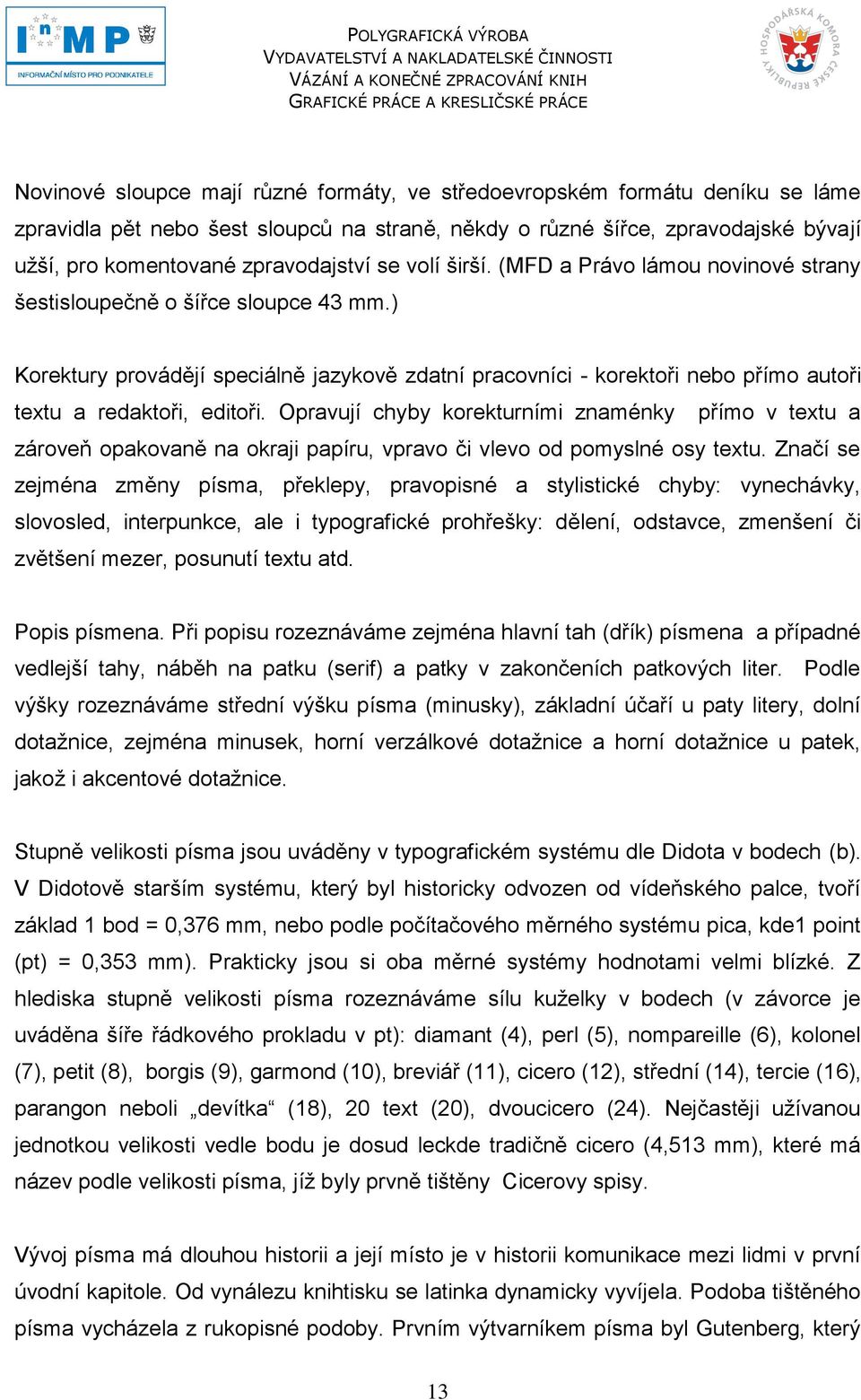 ) Korektury provádějí speciálně jazykově zdatní pracovníci - korektoři nebo přímo autoři textu a redaktoři, editoři.