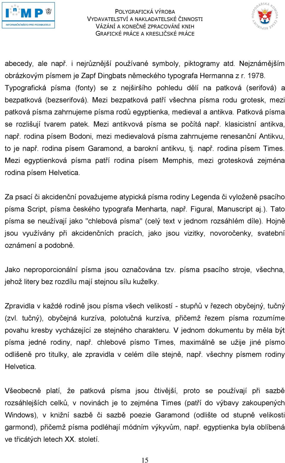 Mezi bezpatková patří všechna písma rodu grotesk, mezi patková písma zahrnujeme písma rodů egyptienka, medieval a antikva. Patková písma se rozlišují tvarem patek. Mezi antikvová písma se počítá např.