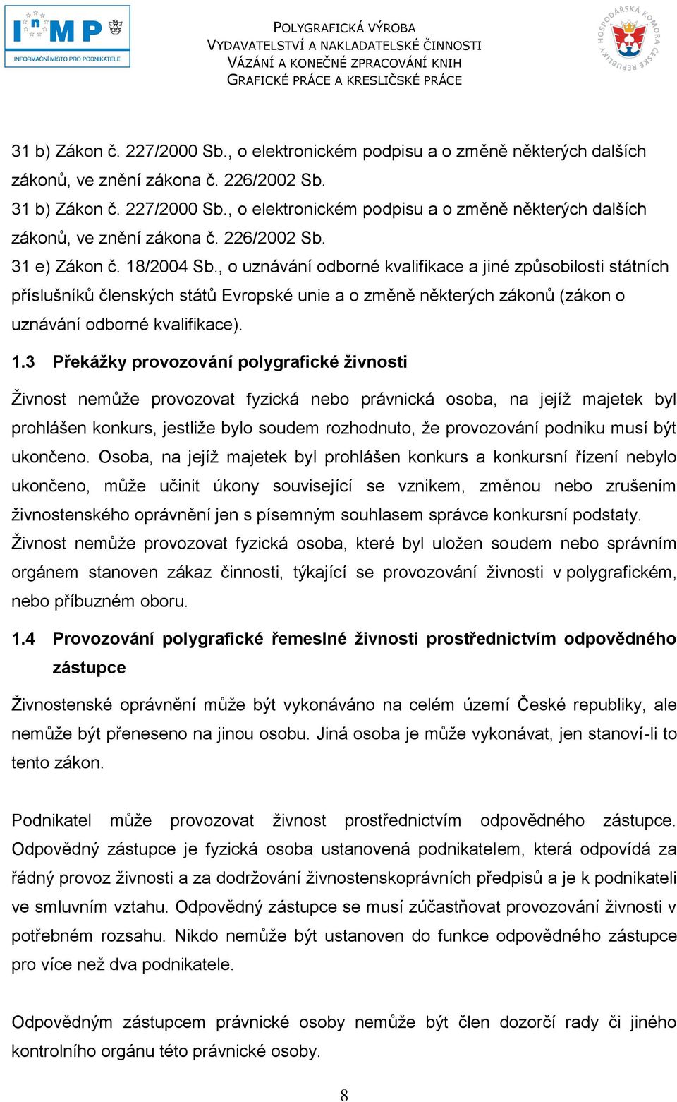 3 Překáţky provozování polygrafické ţivnosti Ţivnost nemůţe provozovat fyzická nebo právnická osoba, na jejíţ majetek byl prohlášen konkurs, jestliţe bylo soudem rozhodnuto, ţe provozování podniku