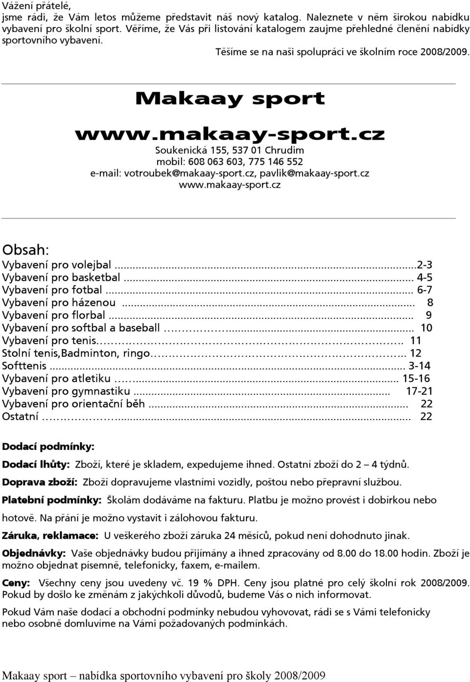 cz Soukenická 155, 537 01 Chrudim mobil: 608 063 603, 775 146 552 e-mail: votroubek@makaay-sport.cz, pavlik@makaay-sport.cz www.makaay-sport.cz Obsah: Vybavení pro volejbal...2-3 Vybavení pro basketbal.