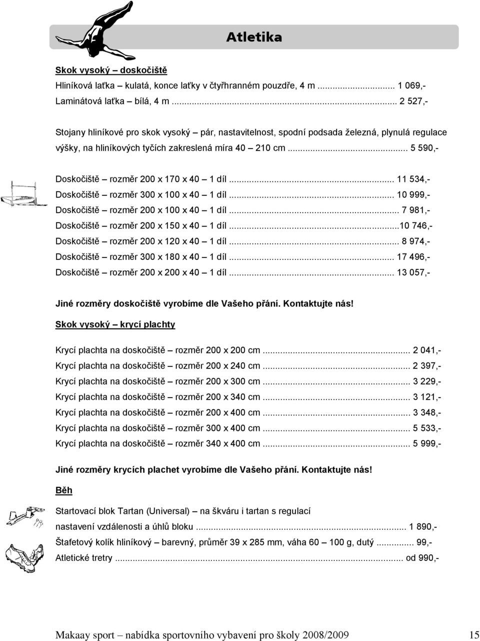 .. 5 590,- Doskočiště rozměr 200 x 170 x 40 1 díl... 11 534,- Doskočiště rozměr 300 x 100 x 40 1 díl... 10 999,- Doskočiště rozměr 200 x 100 x 40 1 díl... 7 981,- Doskočiště rozměr 200 x 150 x 40 1 díl.