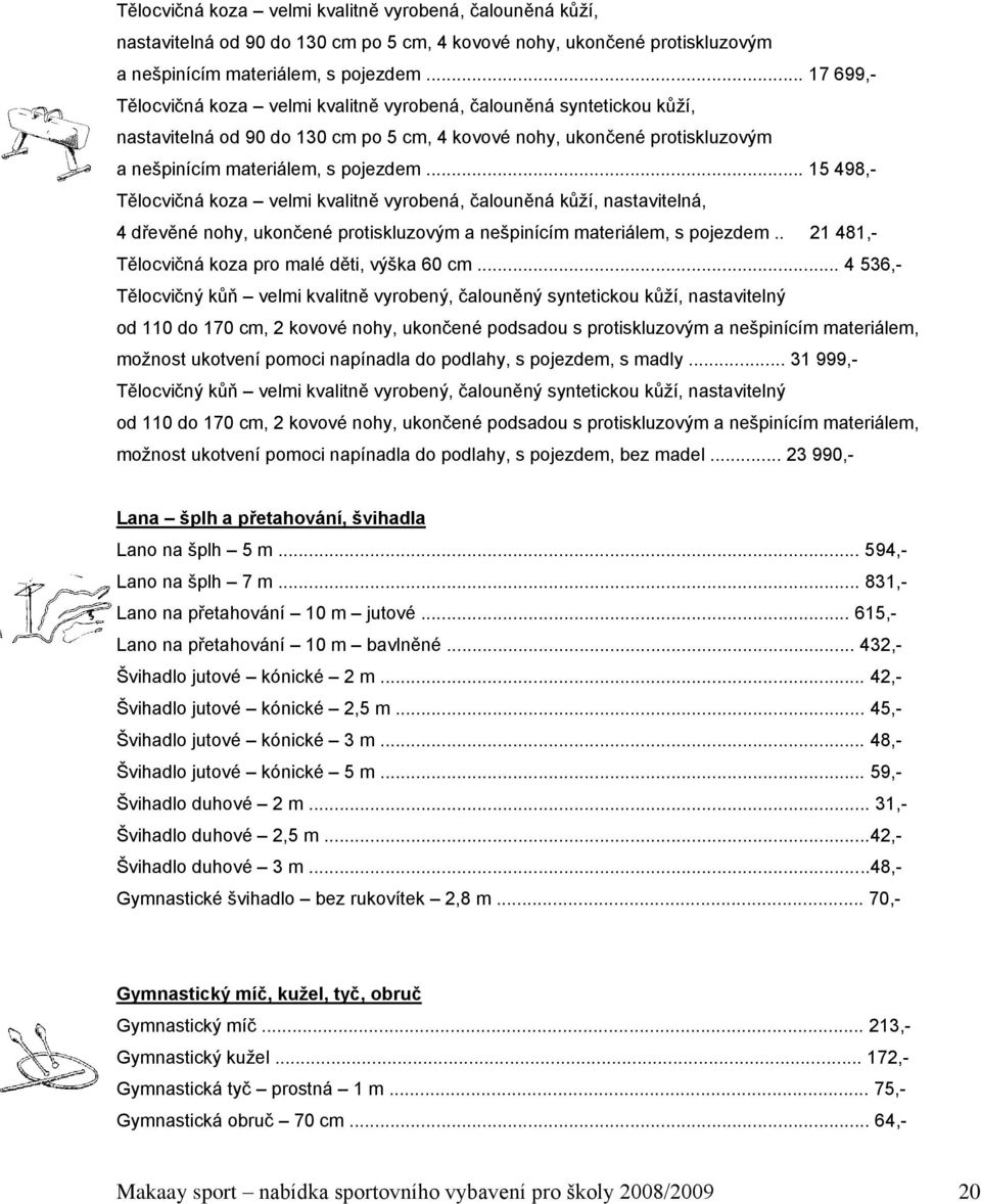 .. 15 498,- Tělocvičná koza velmi kvalitně vyrobená, čalouněná kůţí, nastavitelná, 4 dřevěné nohy, ukončené protiskluzovým a nešpinícím materiálem, s pojezdem.