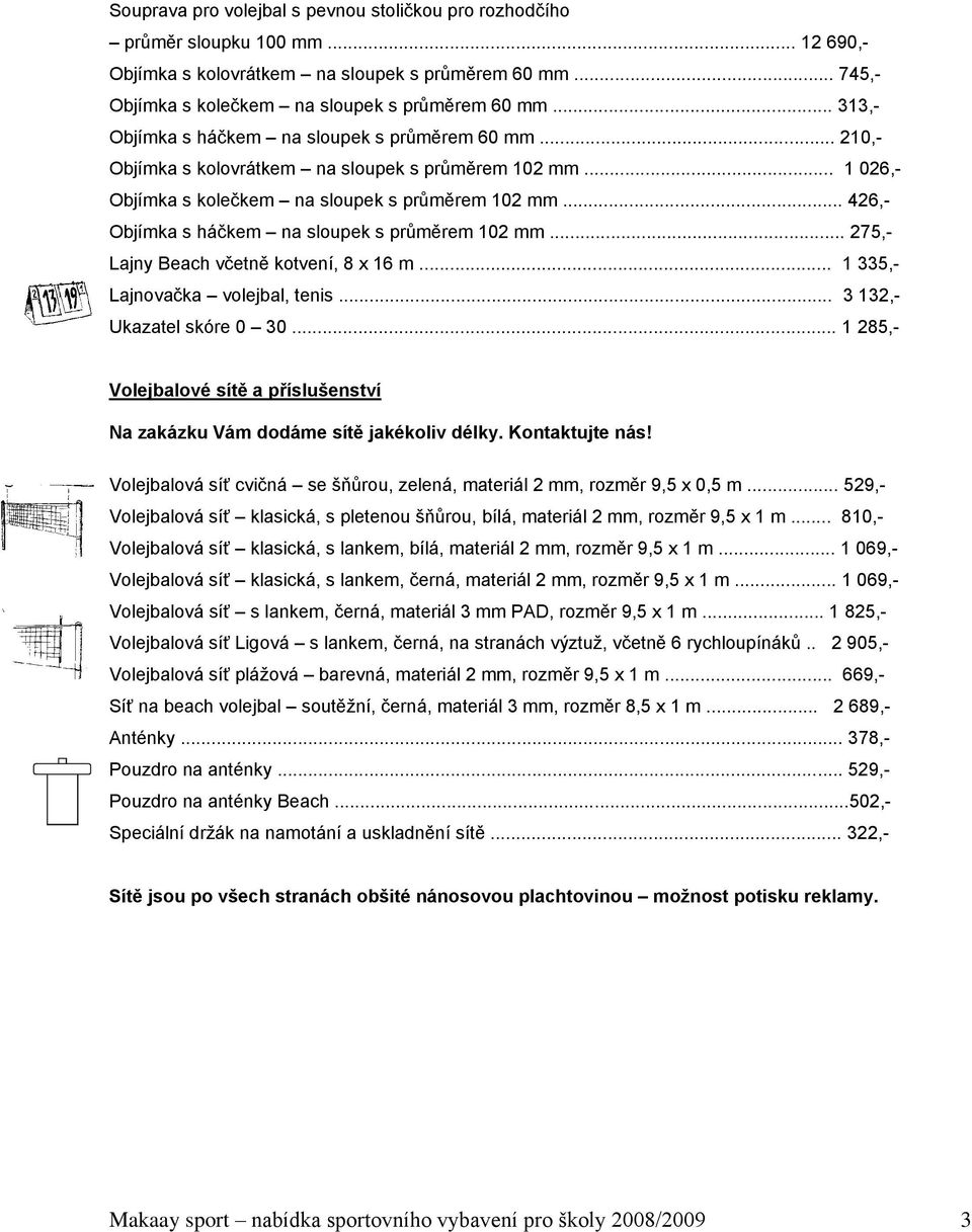 .. 426,- Objímka s háčkem na sloupek s průměrem 102 mm... 275,- Lajny Beach včetně kotvení, 8 x 16 m... 1 335,- Lajnovačka volejbal, tenis... 3 132,- Ukazatel skóre 0 30.