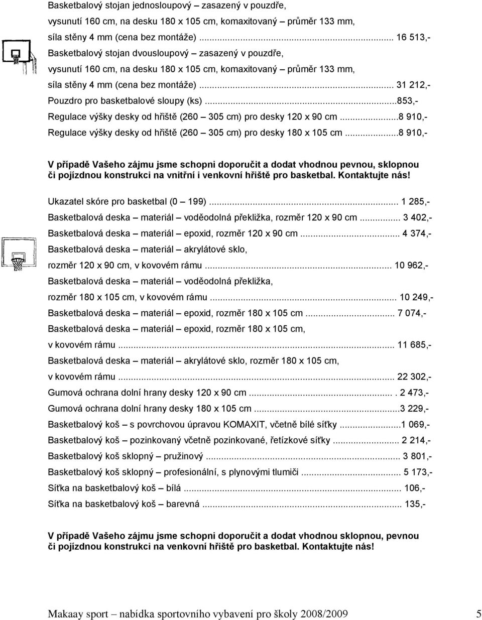 .. 31 212,- Pouzdro pro basketbalové sloupy (ks)...853,- Regulace výšky desky od hřiště (260 305 cm) pro desky 120 x 90 cm...8 910,- Regulace výšky desky od hřiště (260 305 cm) pro desky 180 x 105 cm.