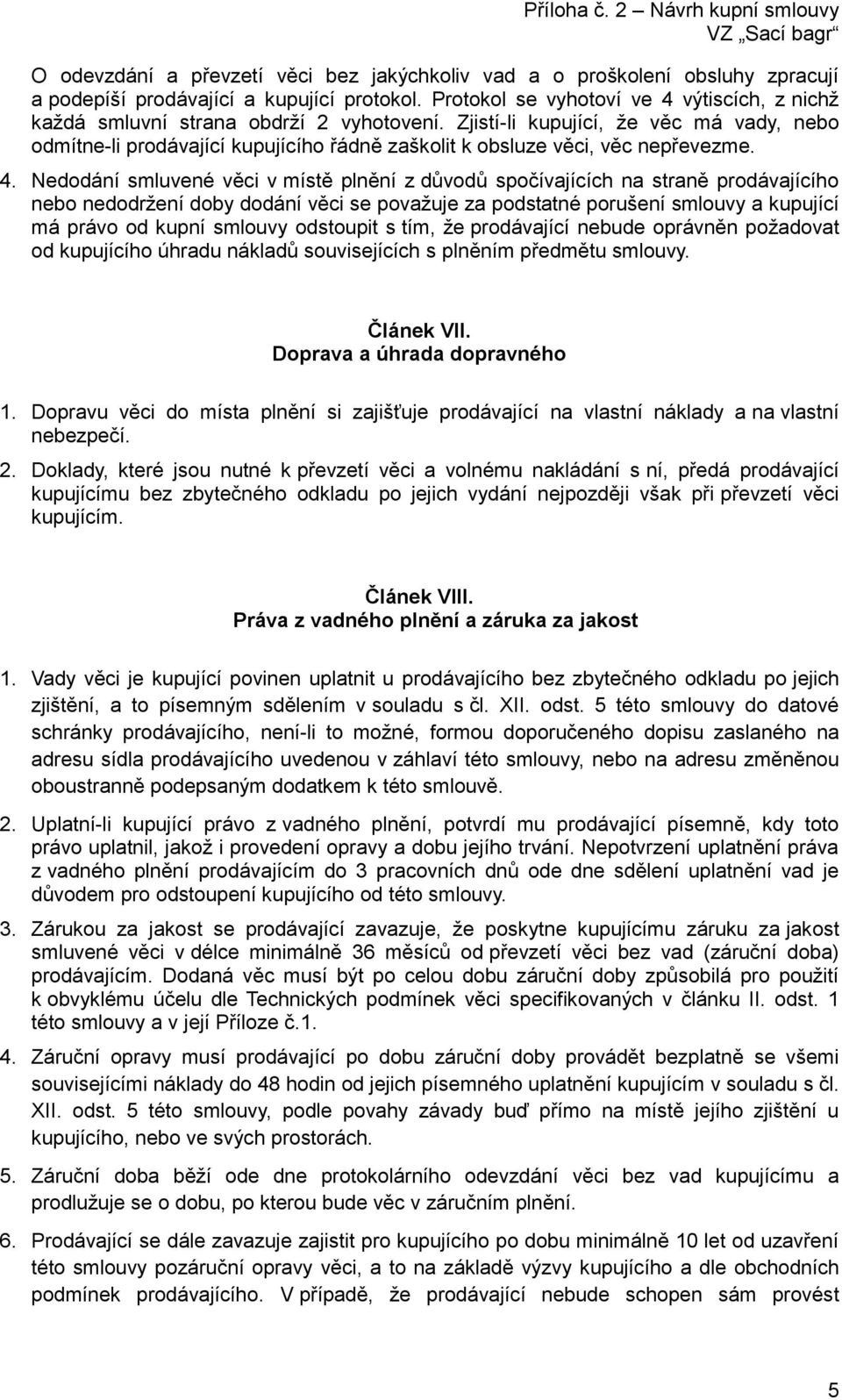 Zjistí-li kupující, že věc má vady, nebo odmítne-li prodávající kupujícího řádně zaškolit k obsluze věci, věc nepřevezme. 4.