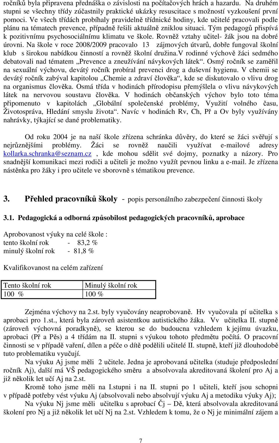 Tým pedagogů přispívá k pozitivnímu psychosociálnímu klimatu ve škole. Rovněž vztahy učitel- žák jsou na dobré úrovni.