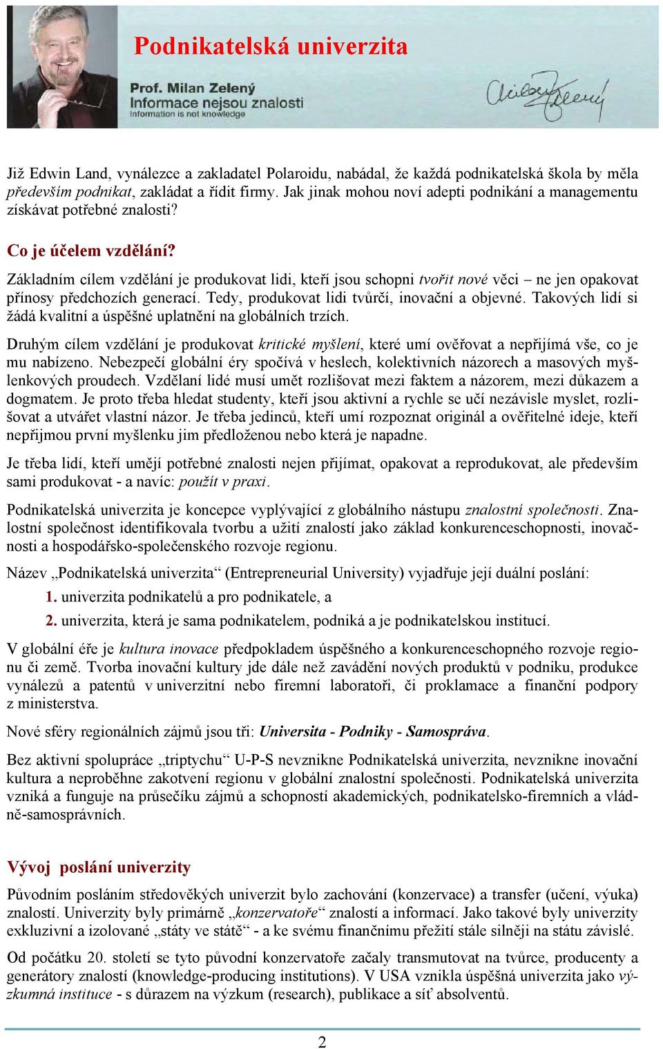 Základním cílem vzdělání je produkovat lidi, kteří jsou schopni tvořit nové věci ne jen opakovat přínosy předchozích generací. Tedy, produkovat lidi tvůrčí, inovační a objevné.