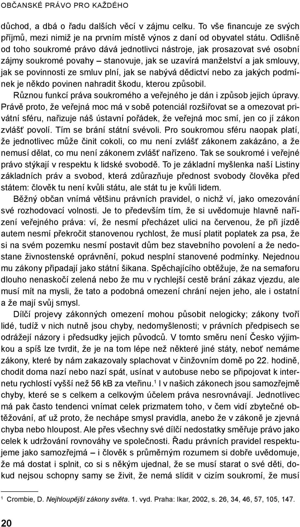 nabývá dědictví nebo za jakých podmínek je někdo povinen nahradit škodu, kterou způsobil. Různou funkcí práva soukromého a veřejného je dán i způsob jejich úpravy.