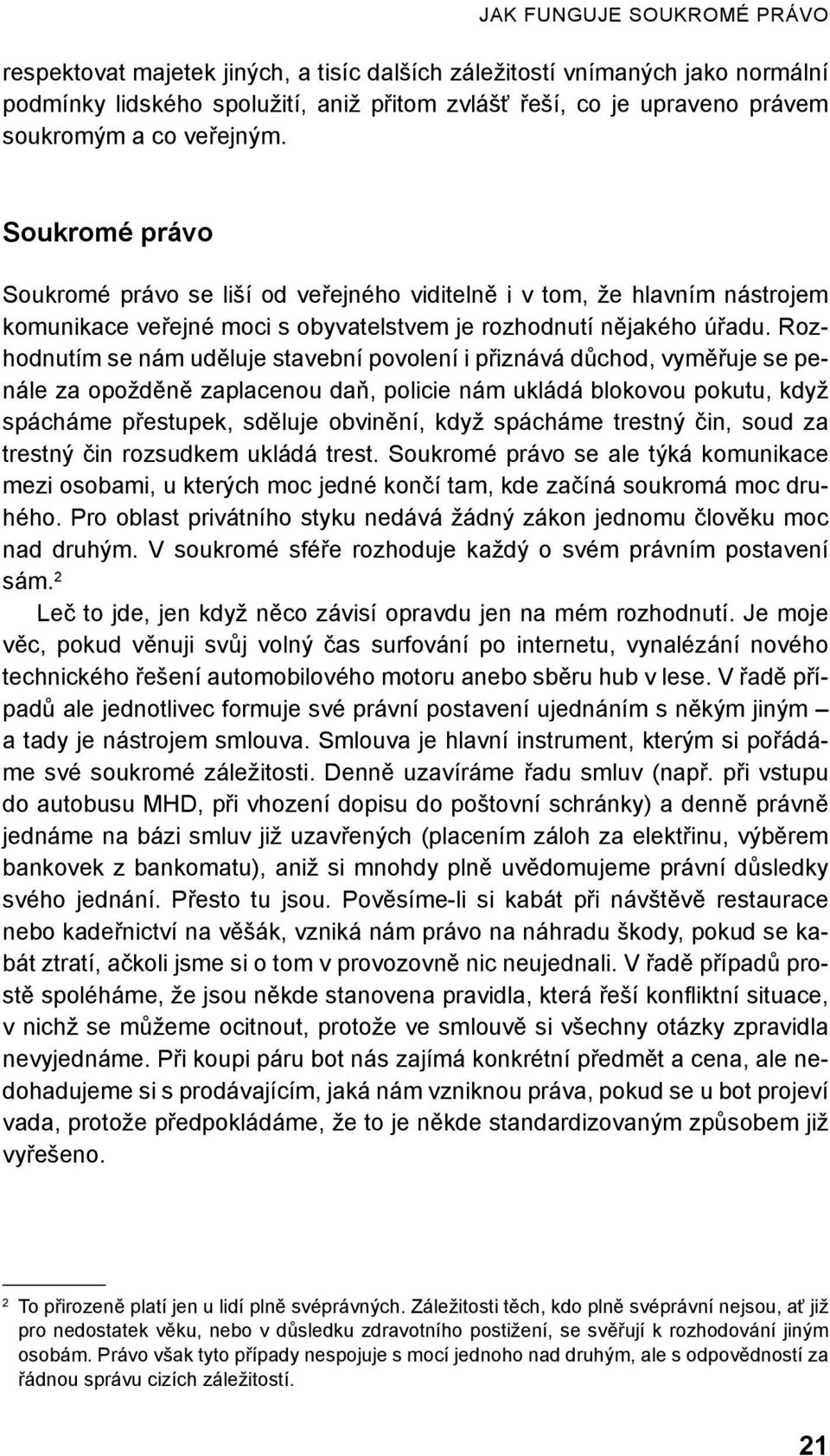 Rozhodnutím se nám uděluje stavební povolení i přiznává důchod, vyměřuje se penále za opožděně zaplacenou daň, policie nám ukládá blokovou pokutu, když spácháme přestupek, sděluje obvinění, když