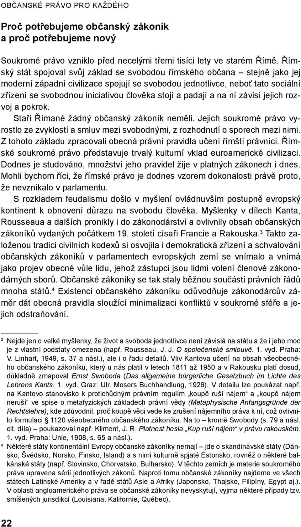 stojí a padají a na ní závisí jejich rozvoj a pokrok. Staří Římané žádný občanský zákoník neměli. Jejich soukromé právo vyrostlo ze zvyklostí a smluv mezi svobodnými, z rozhodnutí o sporech mezi nimi.