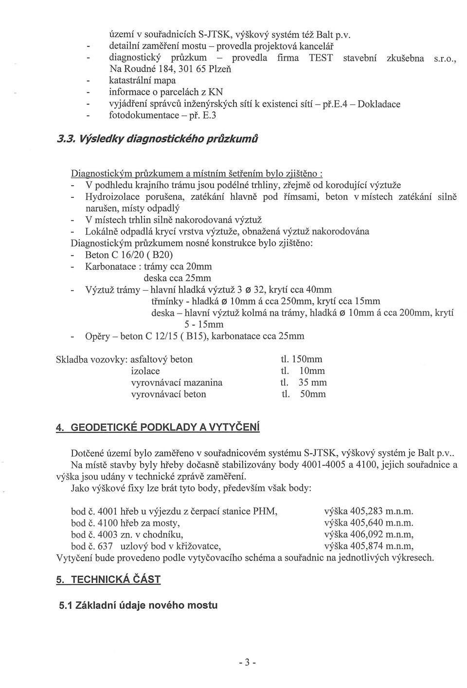 3.3. Vysledky diagnostickeho prijzkumij Diagnostickym pruzkumem a mistnim setrenim bylo zjisteno : v podhledu krajniho tnimu jsou podelne trhliny, zrejme od korodujici vyztuze Hydroizolace porusena,