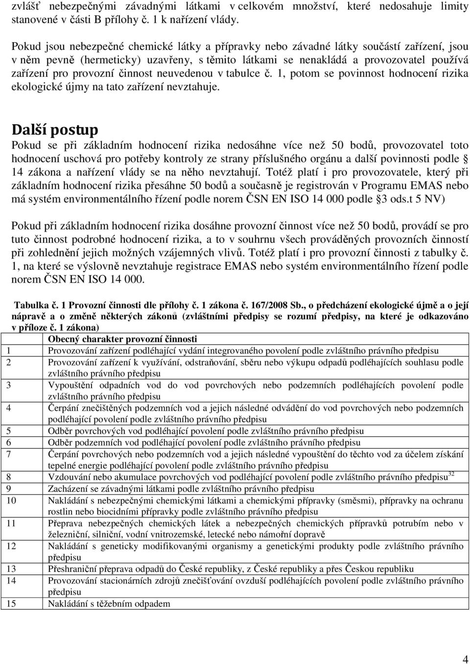 provozní činnost neuvedenou v tabulce č. 1, potom se povinnost hodnocení rizika ekologické újmy na tato zařízení nevztahuje.