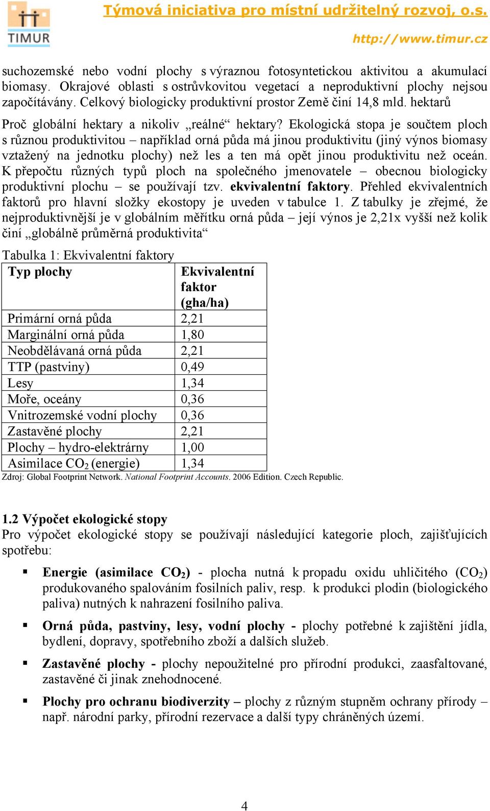 Ekologická stopa je součtem ploch s různou produktivitou například orná půda má jinou produktivitu (jiný výnos biomasy vztažený na jednotku plochy) než les a ten má opět jinou produktivitu než oceán.