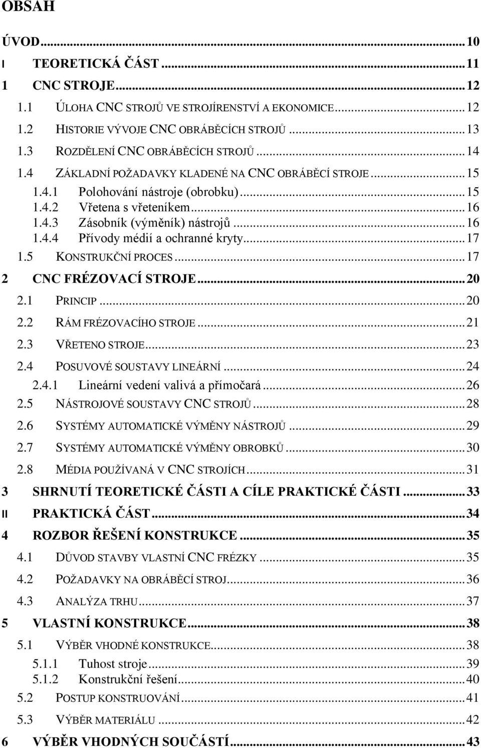 .. 17 1.5 KONSTRUKČNÍ PROCES... 17 2 CNC FRÉZOVACÍ STROJE... 20 2.1 PRINCIP... 20 2.2 RÁM FRÉZOVACÍHO STROJE... 21 2.3 VŘETENO STROJE... 23 2.4 POSUVOVÉ SOUSTAVY LINEÁRNÍ... 24 2.4.1 Lineární vedení valivá a přímočará.