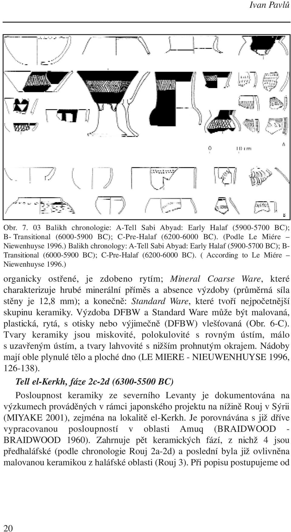 ) organicky ostřené, je zdobeno rytím; Mineral Coarse Ware, které charakterizuje hrubé minerální příměs a absence výzdoby (průměrná síla stěny je 12,8 mm); a konečně: Standard Ware, které tvoří
