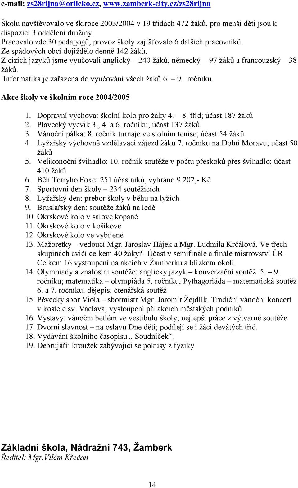 Z cizích jazyků jsme vyučovali anglický 240 žáků, německý - 97 žáků a francouzský 38 žáků. Informatika je zařazena do vyučování všech žáků 6. 9. ročníku. Akce školy ve školním roce 2004/2005 1.