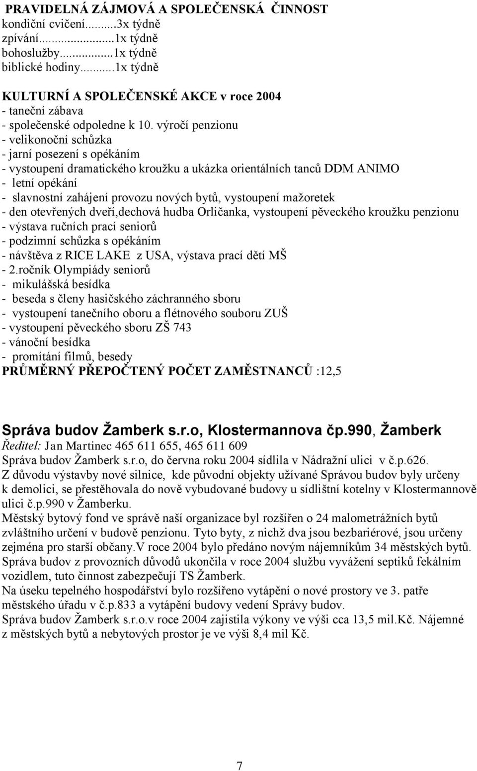 výročí penzionu - velikonoční schůzka - jarní posezení s opékáním - vystoupení dramatického kroužku a ukázka orientálních tanců DDM ANIMO - letní opékání - slavnostní zahájení provozu nových bytů,