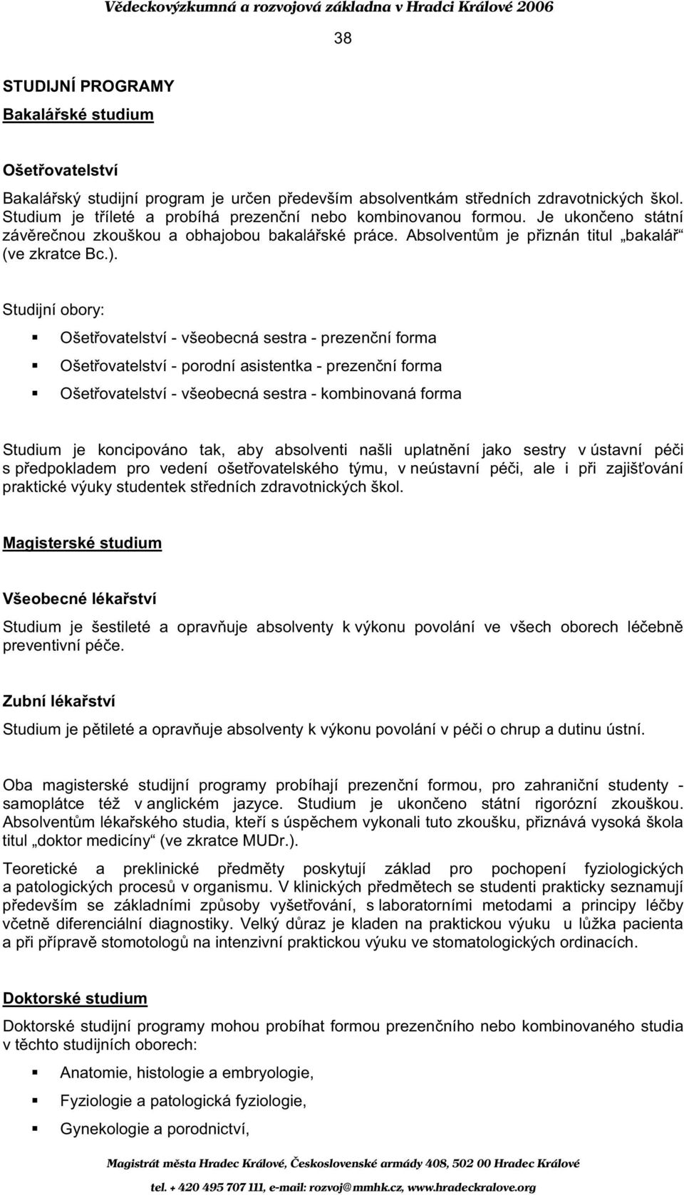 Studijní obory: Ošet ovatelství - všeobecná sestra - prezen ní forma Ošet ovatelství - porodní asistentka - prezen ní forma Ošet ovatelství - všeobecná sestra - kombinovaná forma Studium je