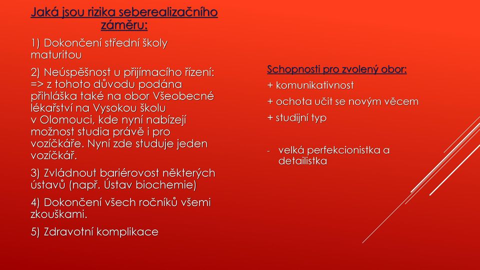 Nyní zde studuje jeden vozíčkář. 3) Zvládnout bariérovost některých ústavů (např. Ústav biochemie) 4) Dokončení všech ročníků všemi zkouškami.