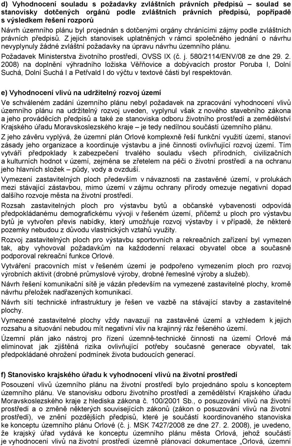 Z jejich stanovisek uplatněných v rámci společného jednání o návrhu nevyplynuly žádné zvláštní požadavky na úpravu návrhu územního plánu. Požadavek Ministerstva životního prostředí, OVSS IX (č. j. 580/2114/ENV/08 ze dne 29.