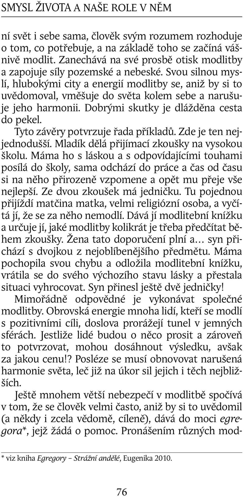 Svou silnou myslí, hlubokými city a energií modlitby se, aniž by si to uvědomoval, vměšuje do světa kolem sebe a narušuje jeho harmonii. Dobrými skutky je dlážděna cesta do pekel.