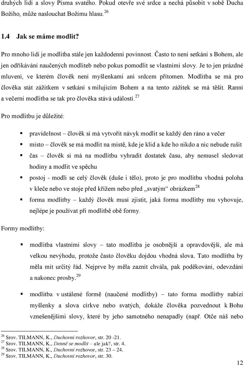 Je to jen prázdné mluvení, ve kterém člověk není myšlenkami ani srdcem přítomen. Modlitba se má pro člověka stát záţitkem v setkání s milujícím Bohem a na tento záţitek se má těšit.