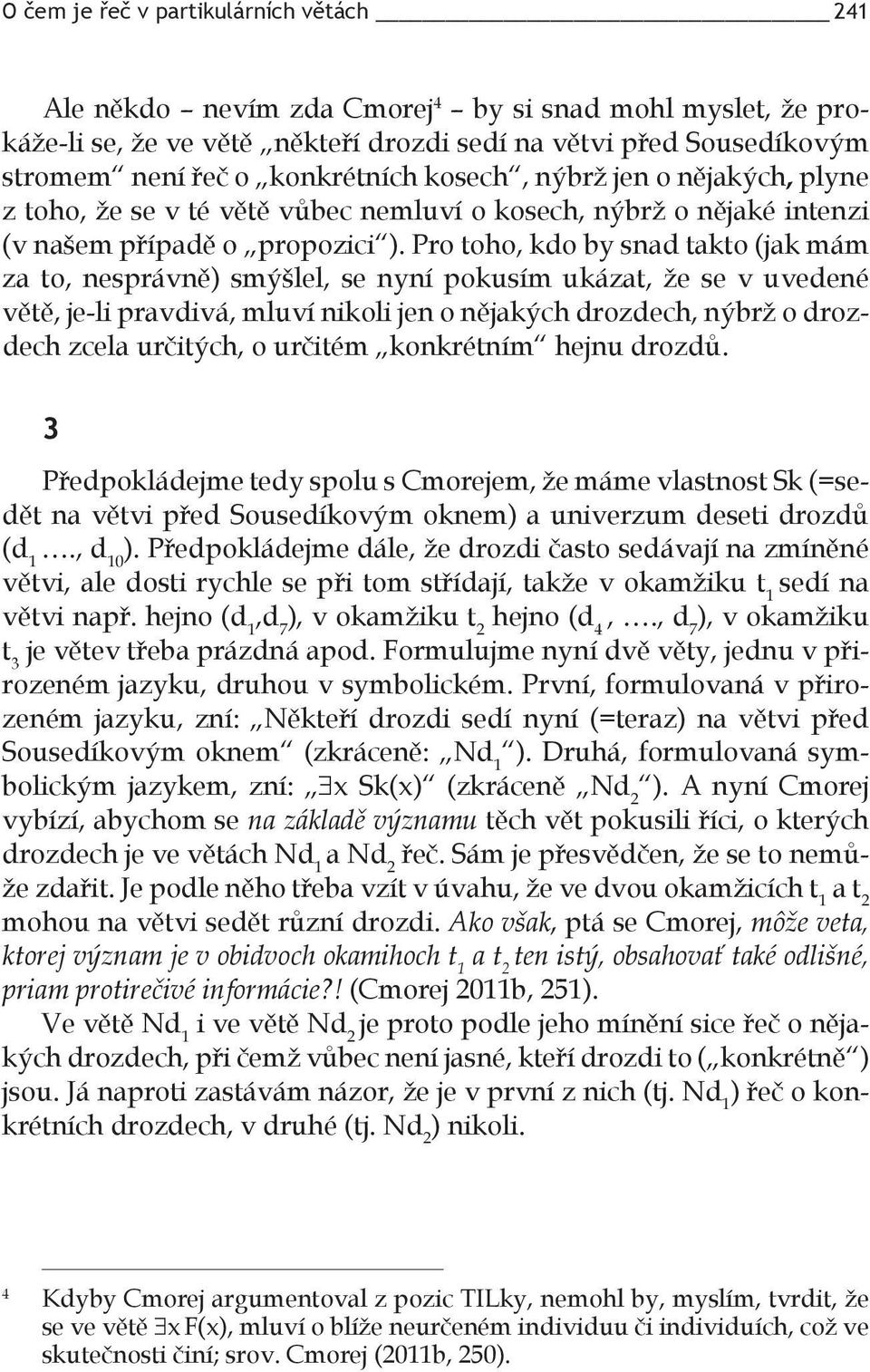 Pro toho, kdo by snad takto (jak mám za to, nesprávně) smýšlel, se nyní pokusím ukázat, že se v uvedené větě, je-li pravdivá, mluví nikoli jen o nějakých drozdech, nýbrž o drozdech zcela určitých, o