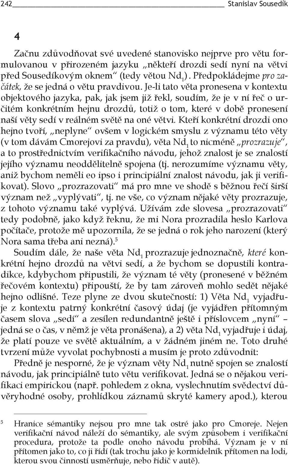 Je-li tato věta pronesena v kontextu objektového jazyka, pak, jak jsem již řekl, soudím, že je v ní řeč o určitém konkrétním hejnu drozdů, totiž o tom, které v době pronesení naší věty sedí v reálném