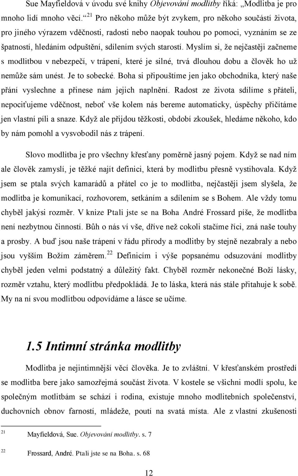 Myslím si, že nejčastěji začneme s modlitbou v nebezpečí, v trápení, které je silné, trvá dlouhou dobu a člověk ho už nemůže sám unést. Je to sobecké.