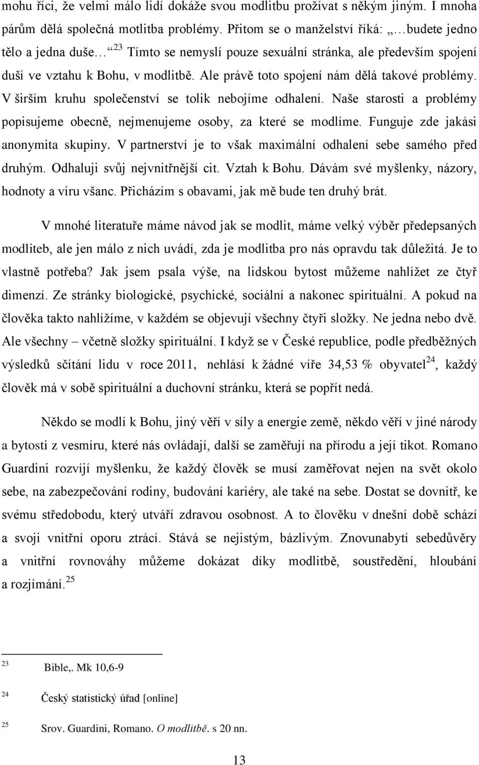 Ale právě toto spojení nám dělá takové problémy. V širším kruhu společenství se tolik nebojíme odhalení. Naše starosti a problémy popisujeme obecně, nejmenujeme osoby, za které se modlíme.