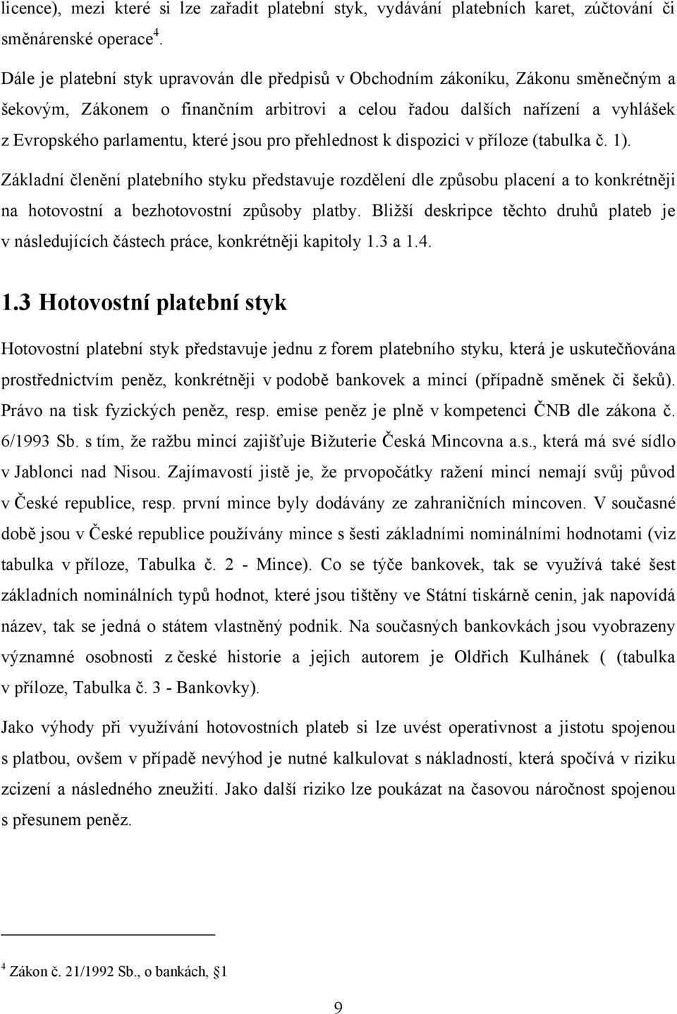 jsou pro přehlednost k dispozici v příloze (tabulka č. 1). Základní členění platebního styku představuje rozdělení dle způsobu placení a to konkrétněji na hotovostní a bezhotovostní způsoby platby.