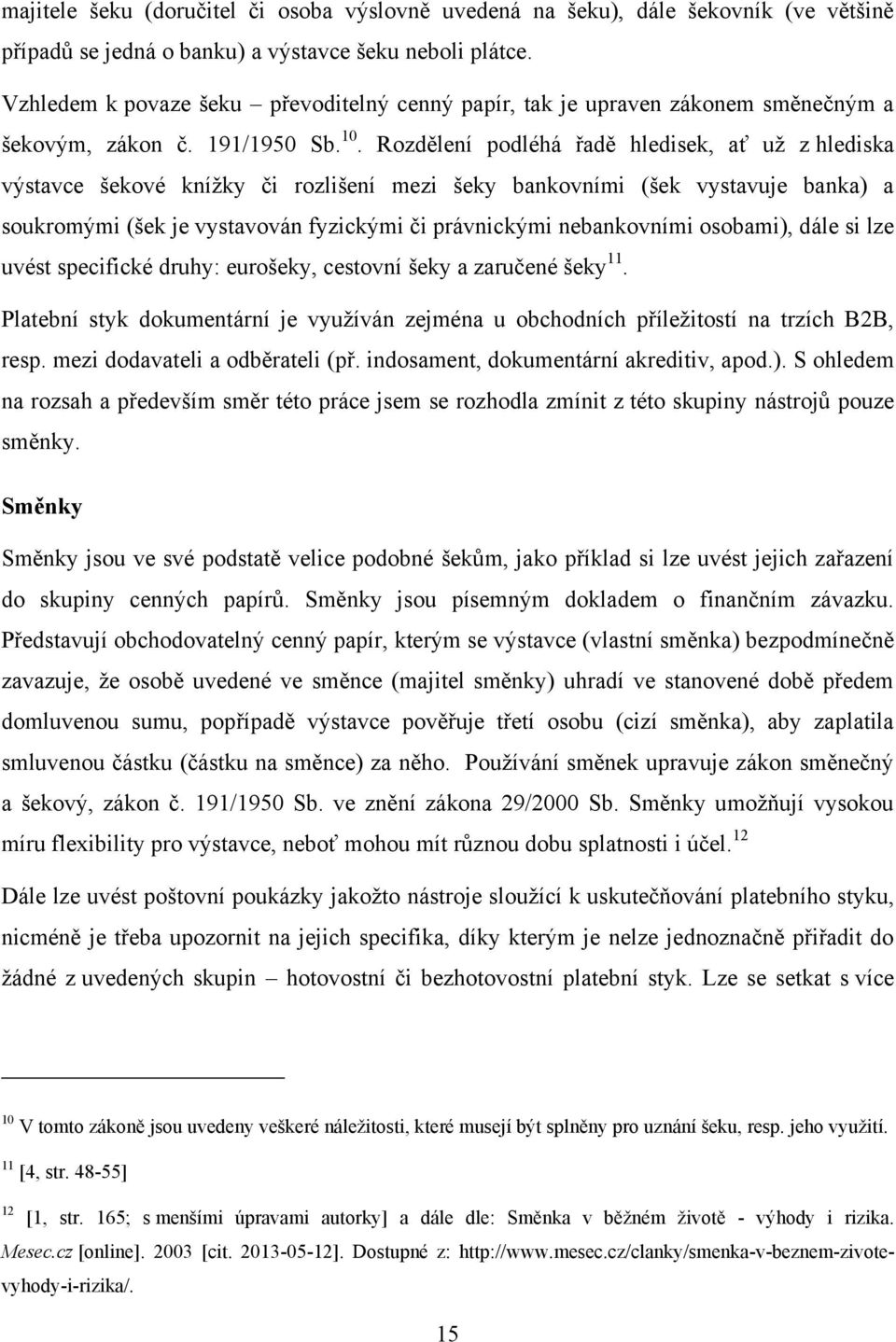 Rozdělení podléhá řadě hledisek, ať uţ z hlediska výstavce šekové kníţky či rozlišení mezi šeky bankovními (šek vystavuje banka) a soukromými (šek je vystavován fyzickými či právnickými nebankovními