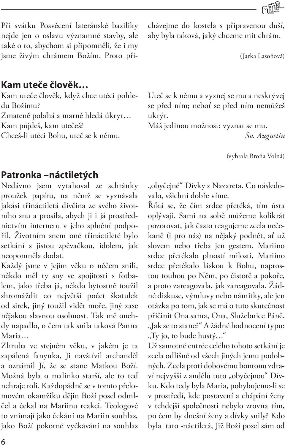 Zmateně pobíhá a marně hledá úkryt Kam půjdeš, kam utečeš? Chceš-li utéci Bohu, uteč se k němu. Uteč se k němu a vyznej se mu a neskrývej se před ním; neboť se před ním nemůžeš ukrýt.