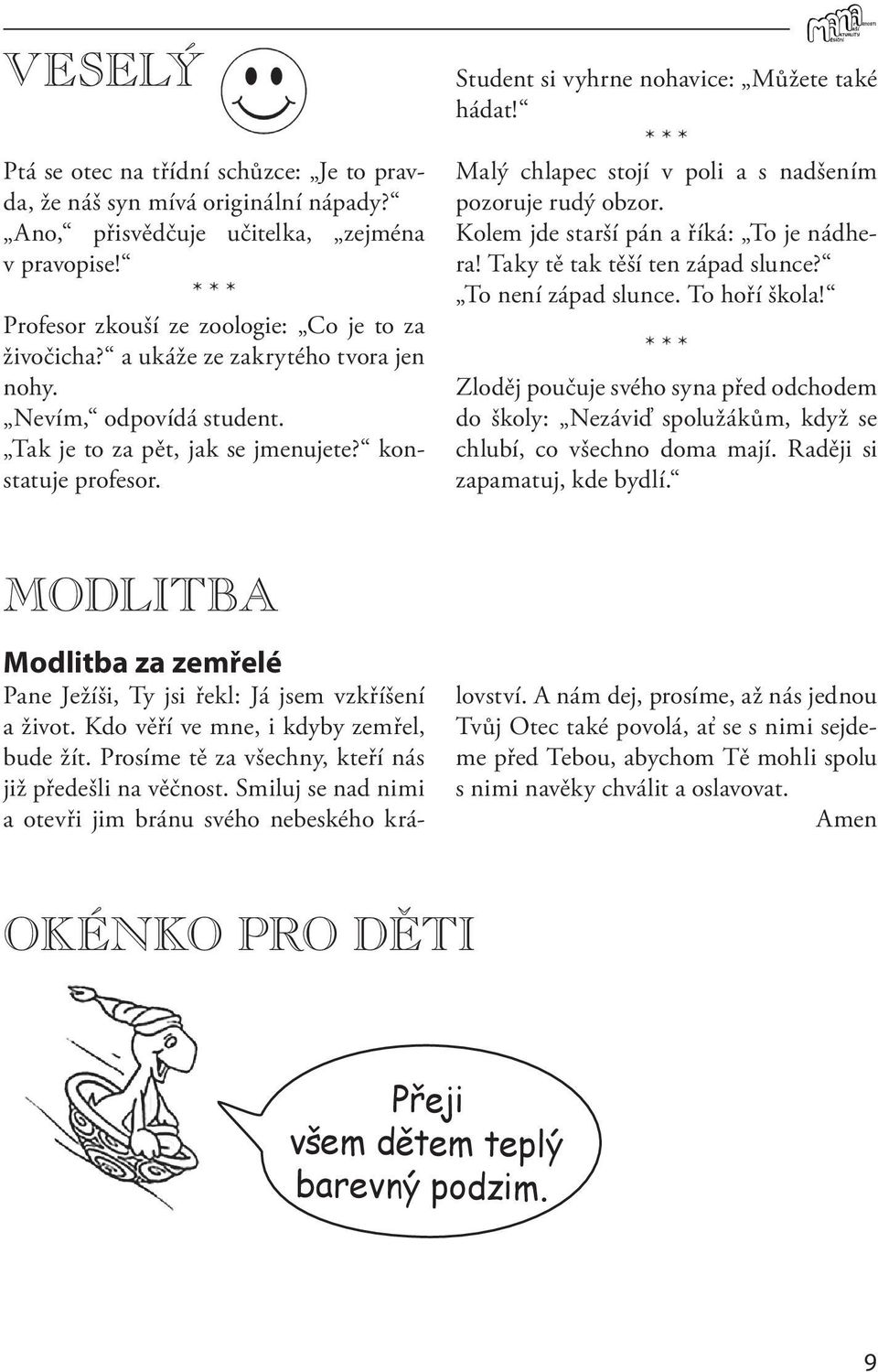 * * * Malý chlapec stojí v poli a s nadšením pozoruje rudý obzor. Kolem jde starší pán a říká: To je nádhera! Taky tě tak těší ten západ slunce? To není západ slunce. To hoří škola!