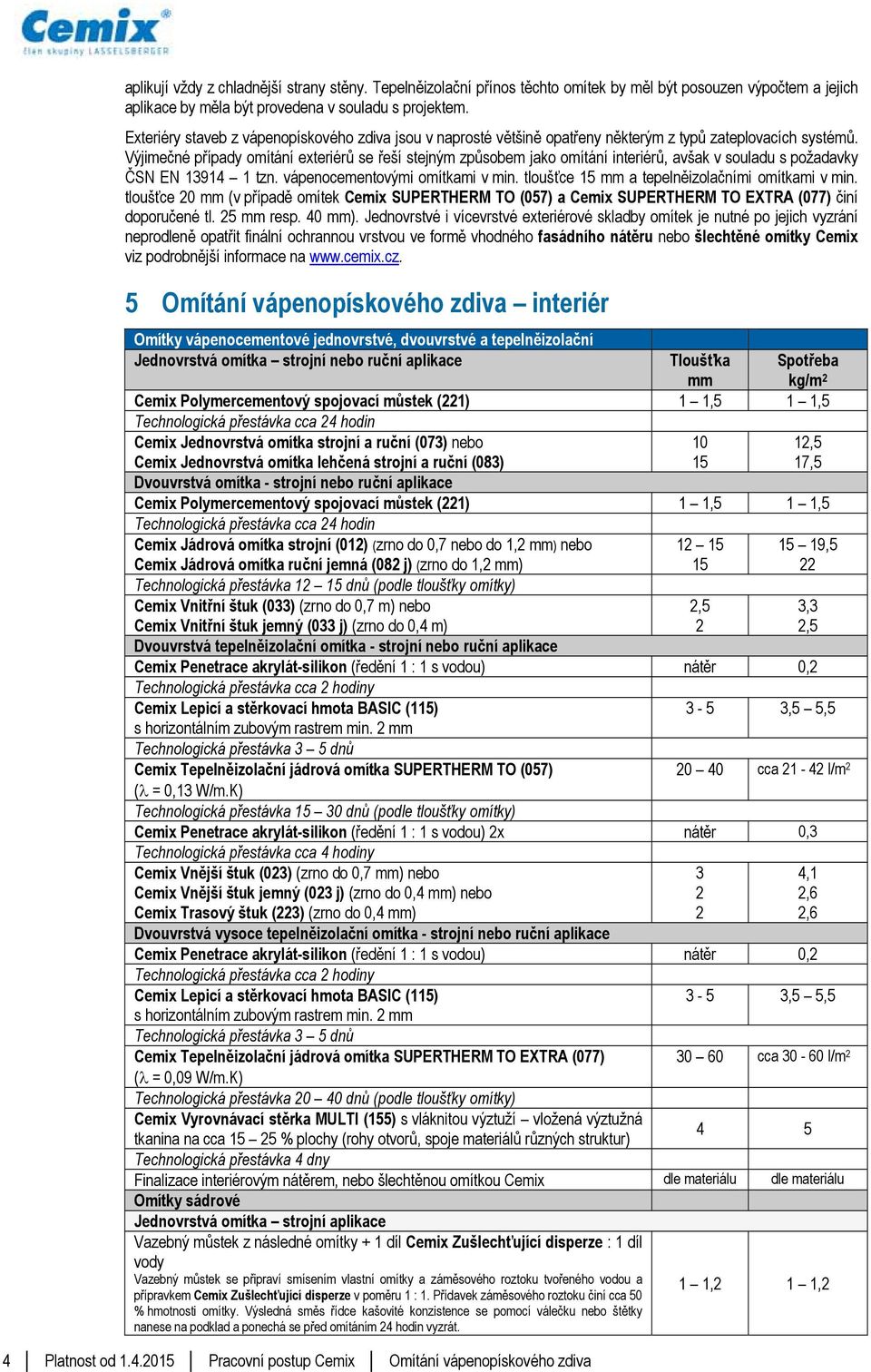 Výjimečné případy omítání exteriérů se řeší stejným způsobem jako omítání interiérů, avšak v souladu s požadavky ČSN EN 13914 1 tzn. vápenocementovými omítkami v min.