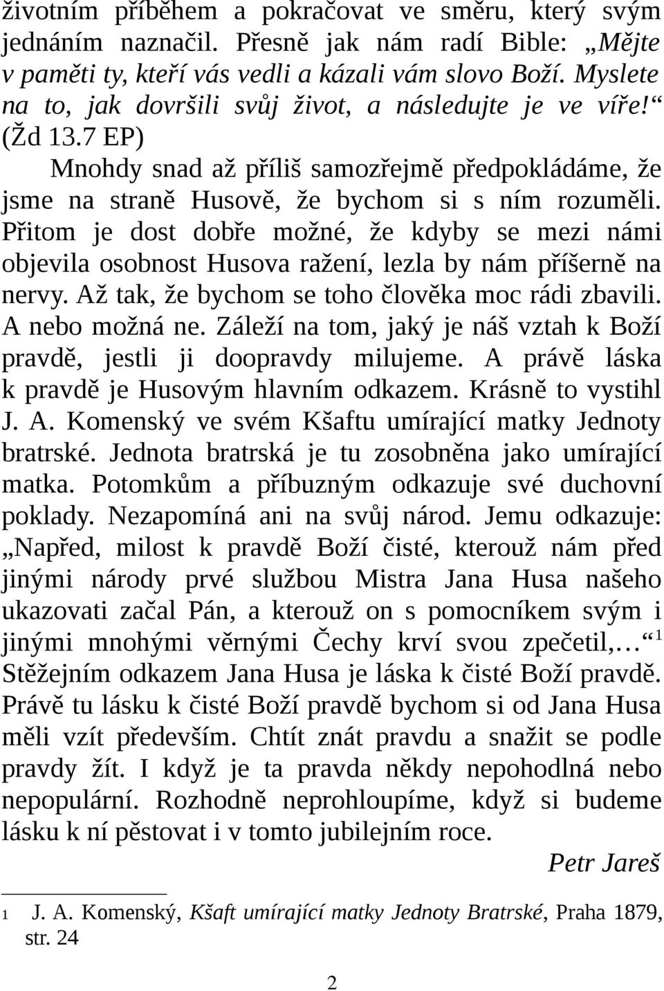 Přitom je dost dobře možné, že kdyby se mezi námi objevila osobnost Husova ražení, lezla by nám příšerně na nervy. Až tak, že bychom se toho člověka moc rádi zbavili. A nebo možná ne.