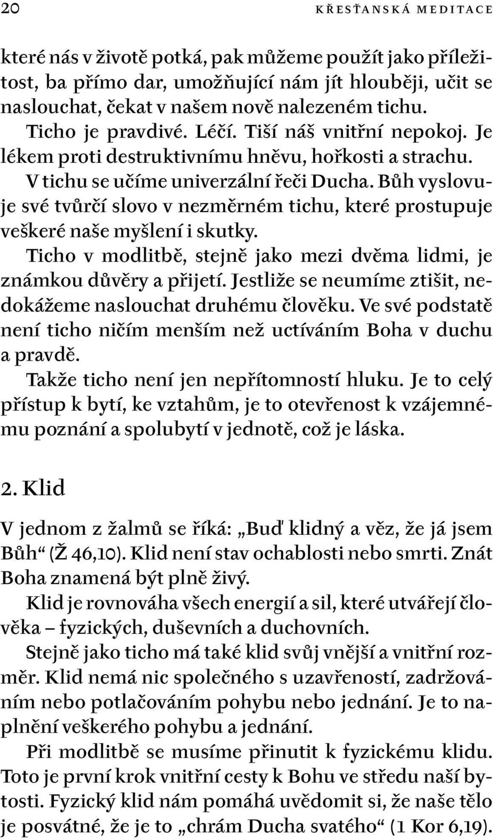 Bůh vyslovuje své tvůrčí slovo v nezměrném tichu, které prostupuje veškeré naše myšlení i skutky. Ticho v modlitbě, stejně jako mezi dvěma lidmi, je známkou důvěry a přijetí.