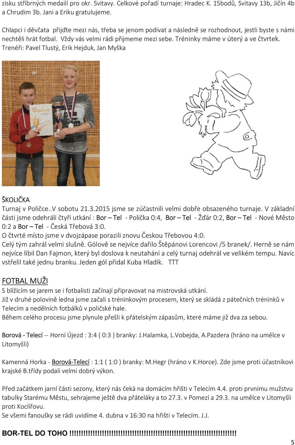 Tréninky máme v úterý a ve čtvrtek. Trenéři: Pavel Tlustý, Erik Hejduk, Jan Myška ŠKOLIČKA Turnaj v Poličce..V sobotu 21.3.2015 jsme se zúčastnili velmi dobře obsazeného turnaje.