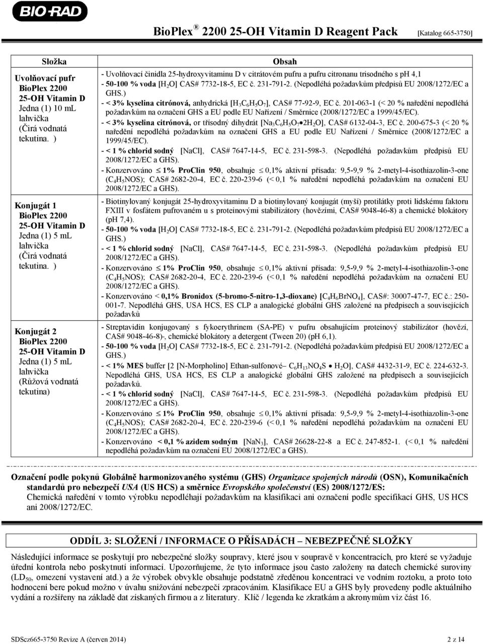 4,1-50-100 % voda [H 2 O] CAS# 7732-18-5, EC č. 231-791-2. (Nepodléhá požadavkům předpisů EU 2008/1272/EC a GHS.) - < 3% kyselina citrónová, anhydrická [H 3 C 6 H 5 O 7 ], CAS# 77-92-9, EC č.