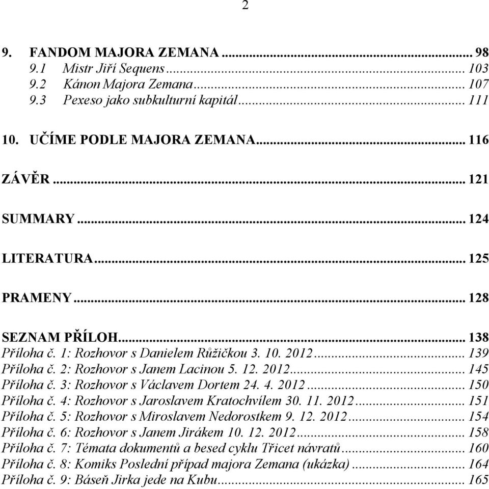 3: Rozhovor s Václavem Dortem 24. 4. 2012... 150 Příloha č. 4: Rozhovor s Jaroslavem Kratochvílem 30. 11. 2012... 151 Příloha č. 5: Rozhovor s Miroslavem Nedorostkem 9. 12. 2012... 154 Příloha č.