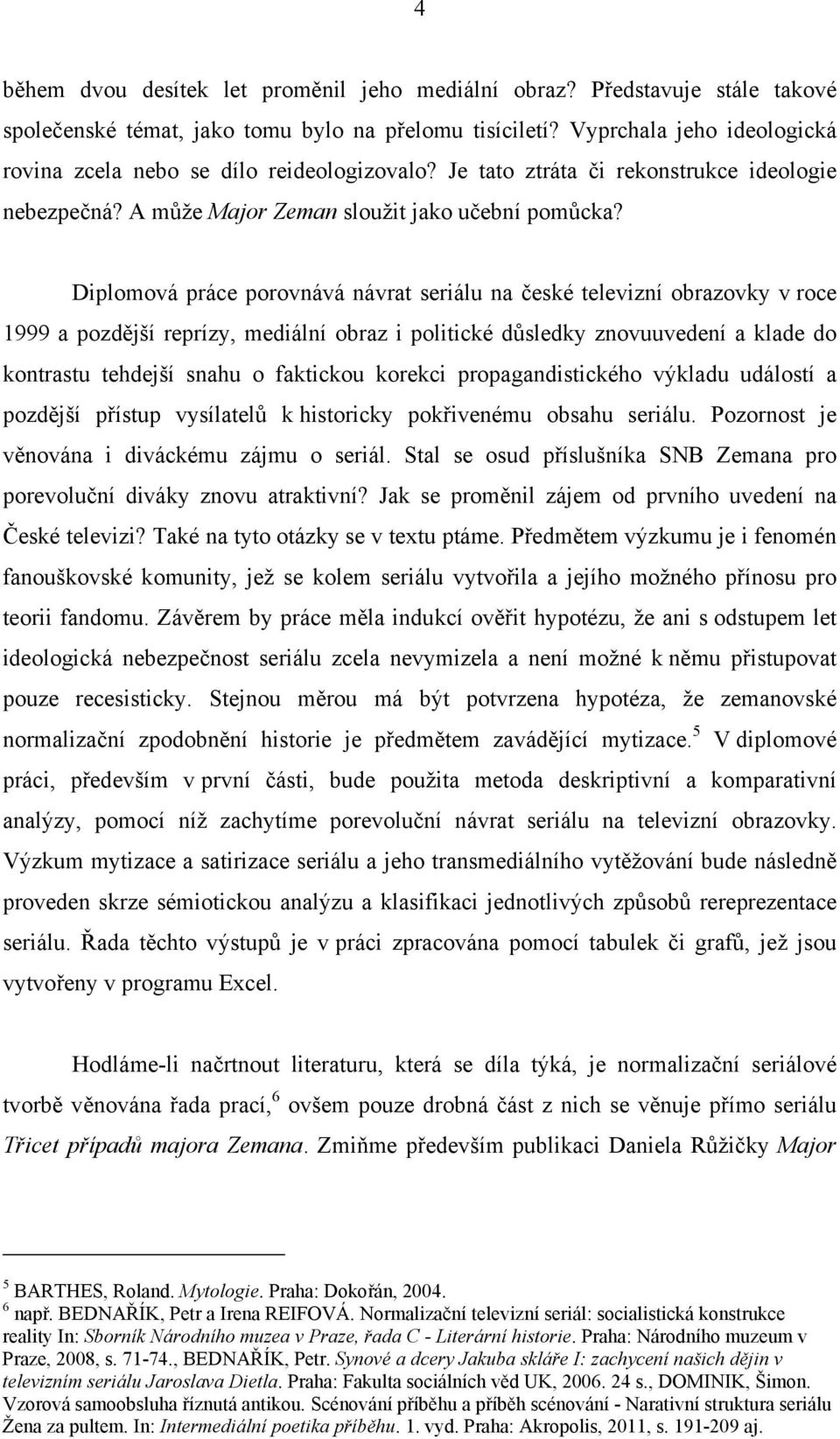 Diplomová práce porovnává návrat seriálu na české televizní obrazovky v roce 1999 a pozdější reprízy, mediální obraz i politické důsledky znovuuvedení a klade do kontrastu tehdejší snahu o faktickou