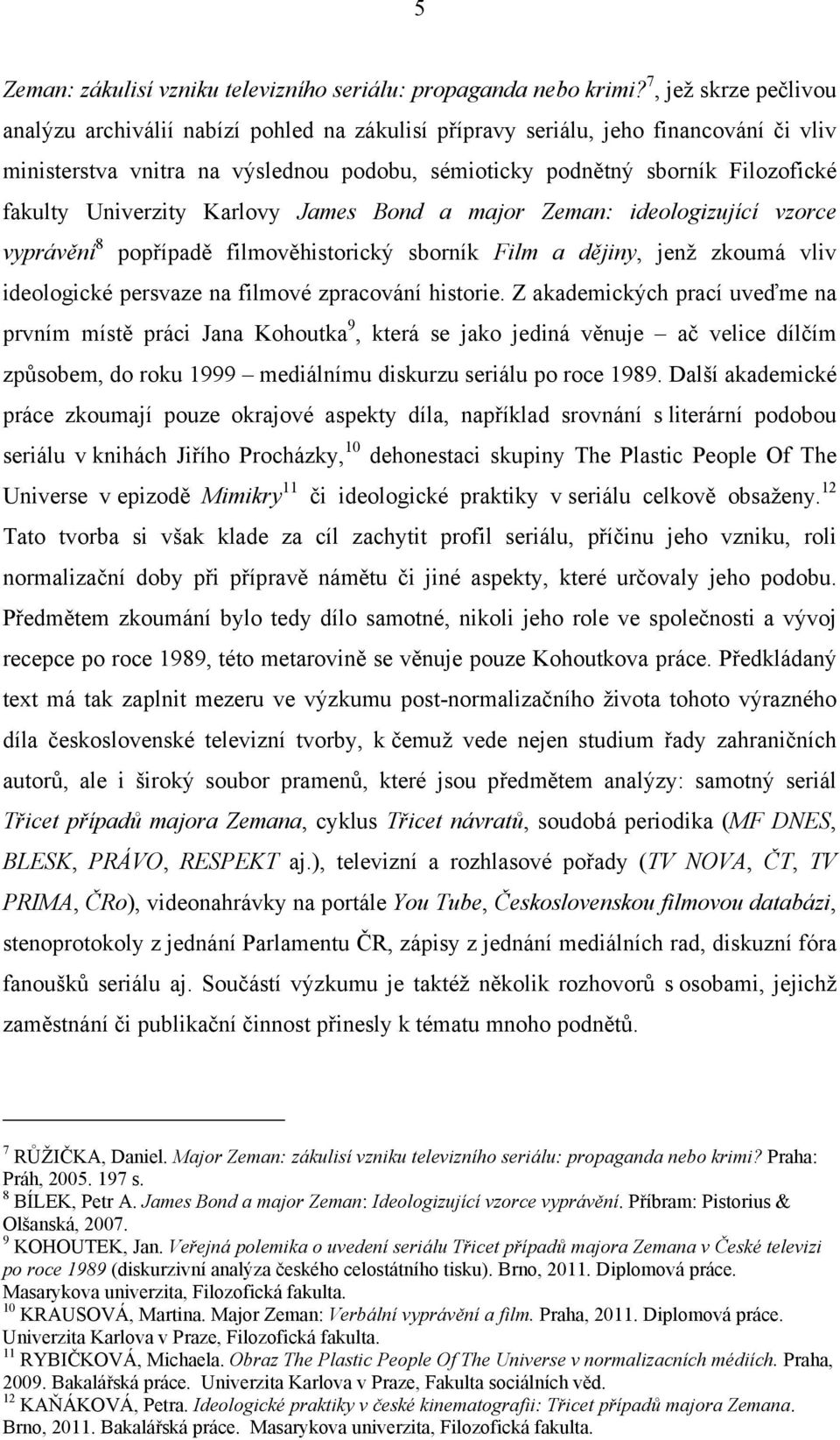 Univerzity Karlovy James Bond a major Zeman: ideologizující vzorce vyprávění 8 popřípadě filmověhistorický sborník Film a dějiny, jenž zkoumá vliv ideologické persvaze na filmové zpracování historie.