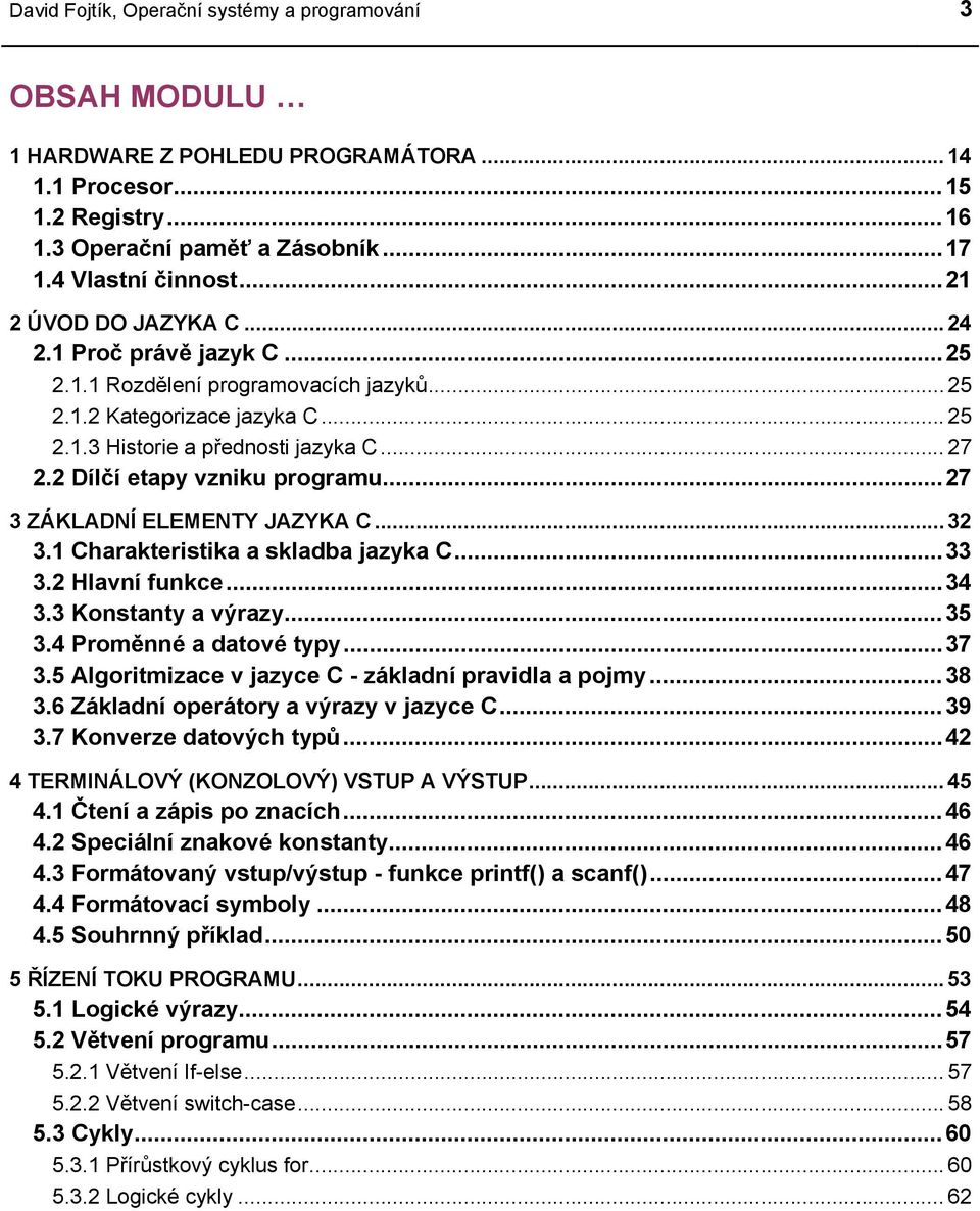 2 Dílčí etapy vzniku programu...27 3 ZÁKLADNÍ ELEMENTY JAZYKA C...32 3.1 Charakteristika a skladba jazyka C...33 3.2 Hlavní funkce...34 3.3 Konstanty a výrazy...35 3.4 Proměnné a datové typy...37 3.